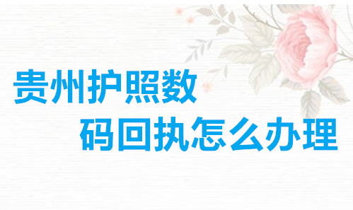 贵州护照数码回执怎么办理？